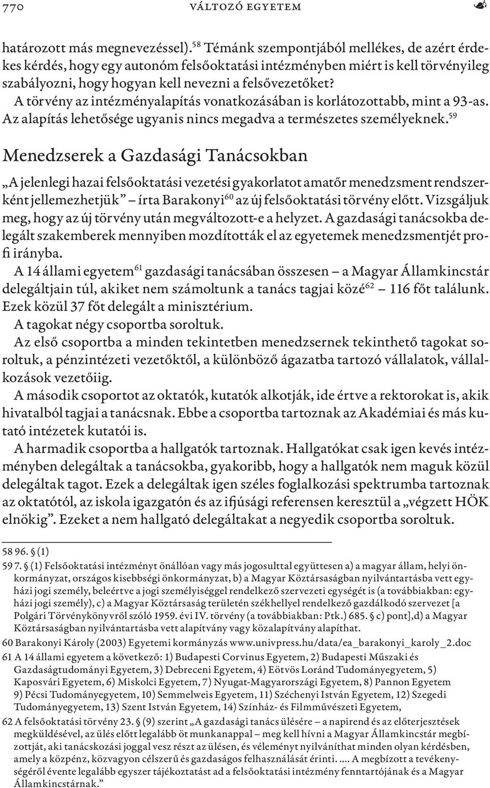 A törvény az intézményalapítás vonatkozásában is korlátozottabb, mint a 93-as. Az alapítás lehetősége ugyanis nincs megadva a természetes személyeknek.