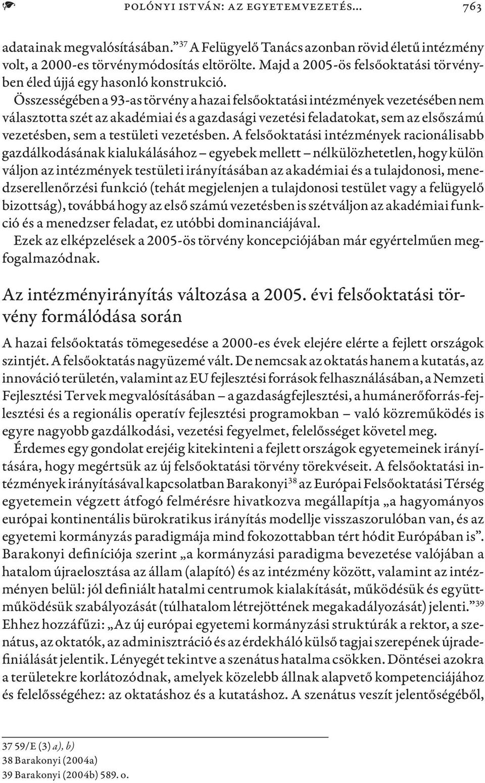 Összességében a 93-as törvény a hazai felsőoktatási intézmények vezetésében nem választotta szét az akadémiai és a gazdasági vezetési feladatokat, sem az elsőszámú vezetésben, sem a testületi