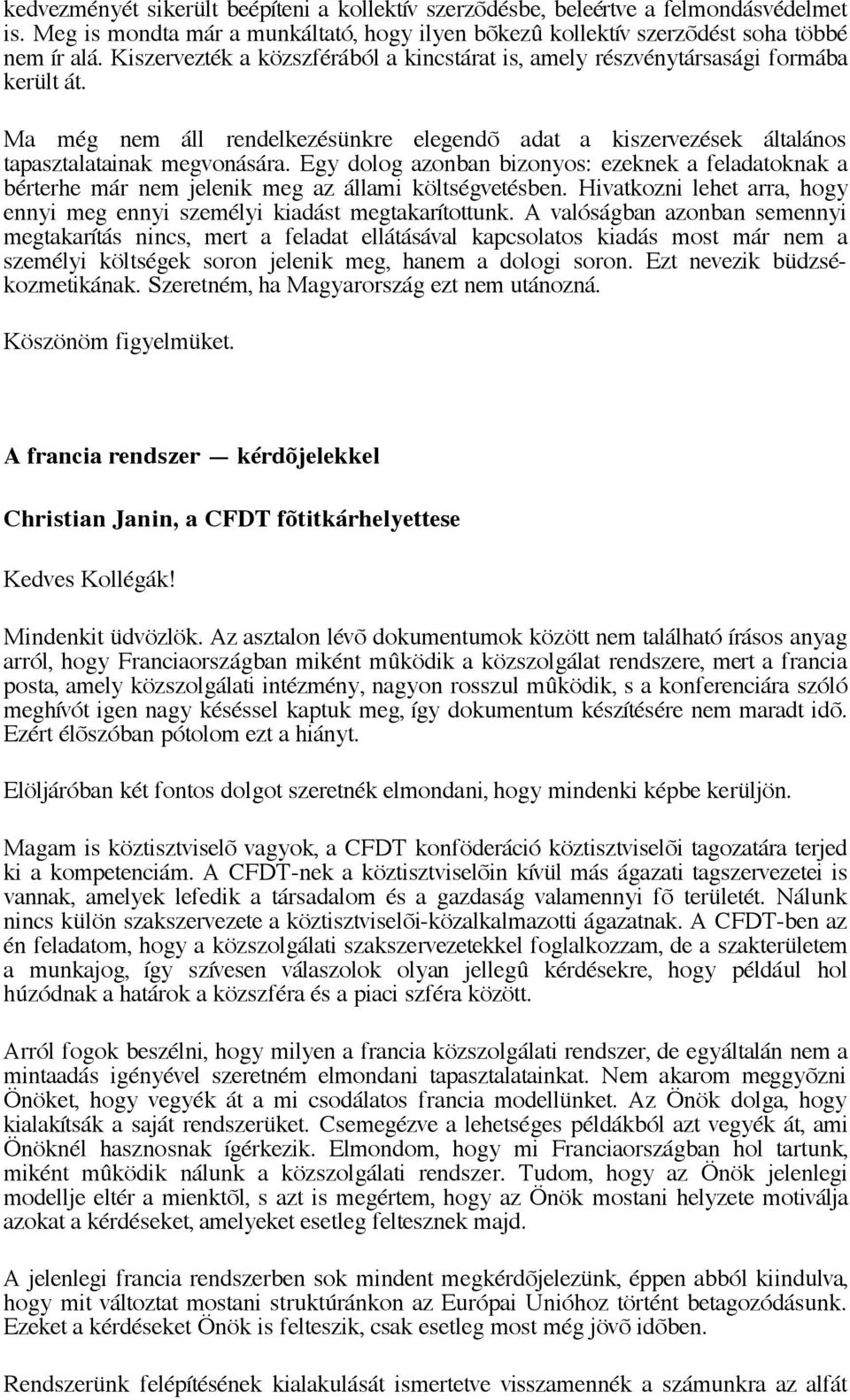 Egy dolog azonban bizonyos: ezeknek a feladatoknak a bérterhe már nem jelenik meg az állami költségvetésben. Hivatkozni lehet arra, hogy ennyi meg ennyi személyi kiadást megtakarítottunk.