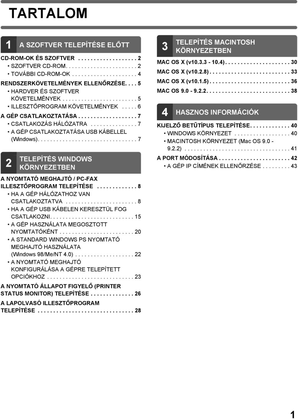 .............. 7 A GÉP CSATLAKOZTATÁSA USB KÁBELLEL (Windows)................................ 7 2 TELEPÍTÉS WINDOWS KÖRNYEZETBEN A NYOMTATÓ MEGHAJTÓ / PC-FAX ILLESZTŐPROGRAM TELEPÍTÉSE.