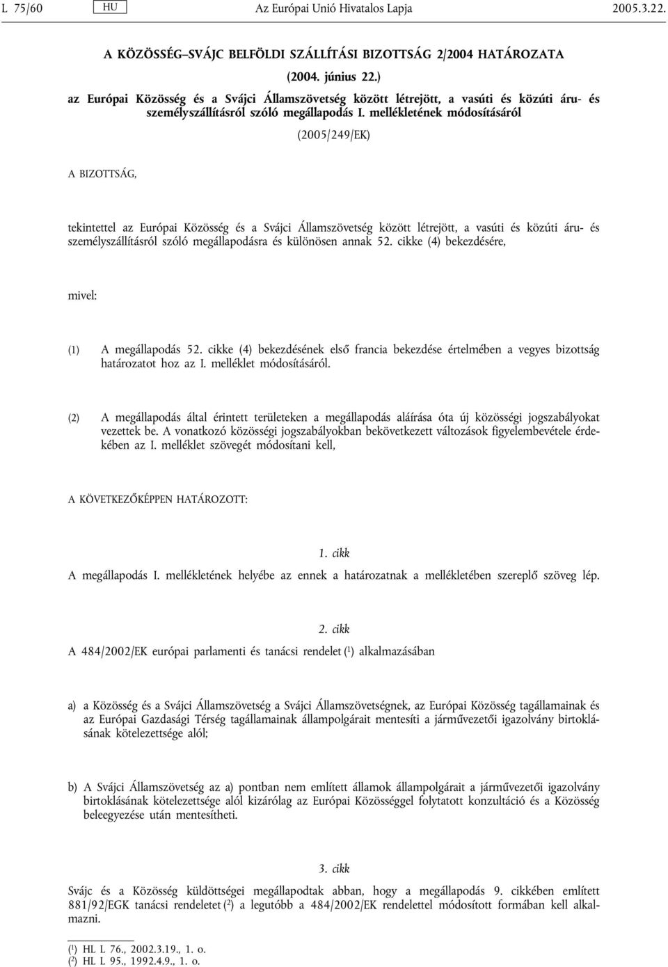 mellékletének módosításáról (2005/249/EK) A BIZOTTSÁG, tekintettel az Európai Közösség és a Svájci Államszövetség között létrejött, a vasúti és közúti áru- és személyszállításról szóló megállapodásra