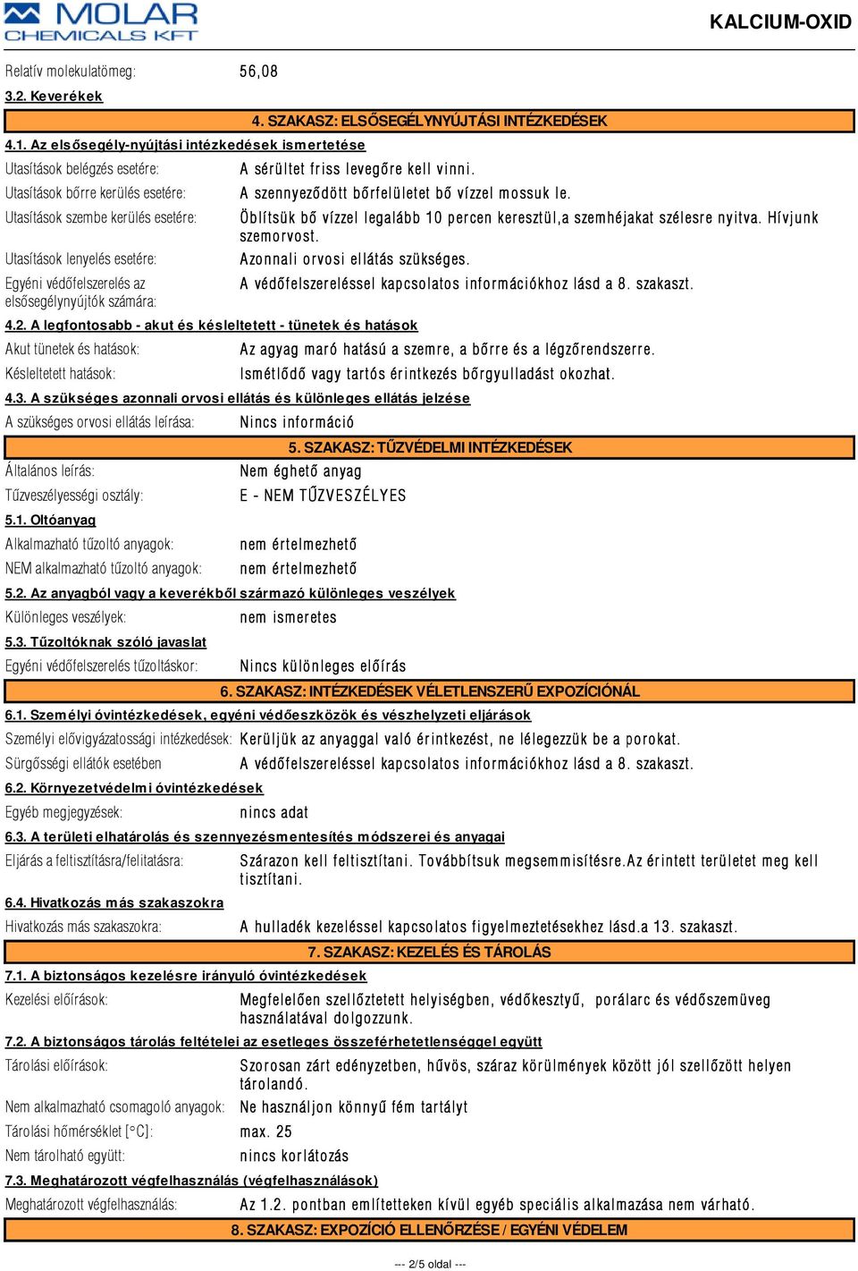 az elsõsegélynyújtók számára: 4. SZAKASZ: ELSŐSEGÉLYNYÚJTÁSI INTÉZKEDÉSEK A sérültet friss levegõre e kell vinni. A szennyezõdött bõr felületet bõ ví zzel m ossuk le. 4.2.