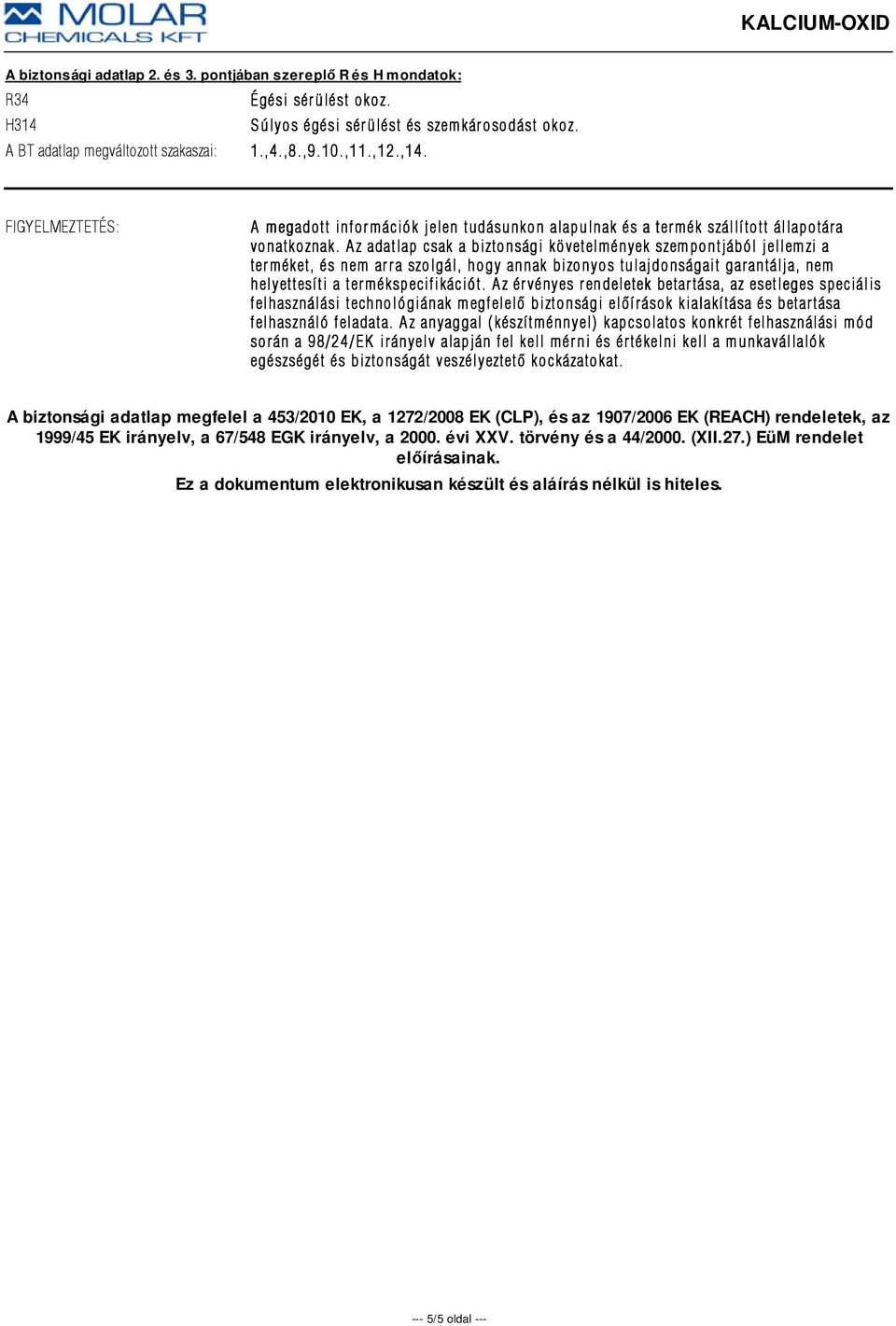 Az adatlap csak a biztonsági követelmények szempontjából jellemzi a terméket, és nem arra szolgál, hogy annak bizonyos tulajdonságait garantálja, nem helyettesíti a termékspecifikációt.