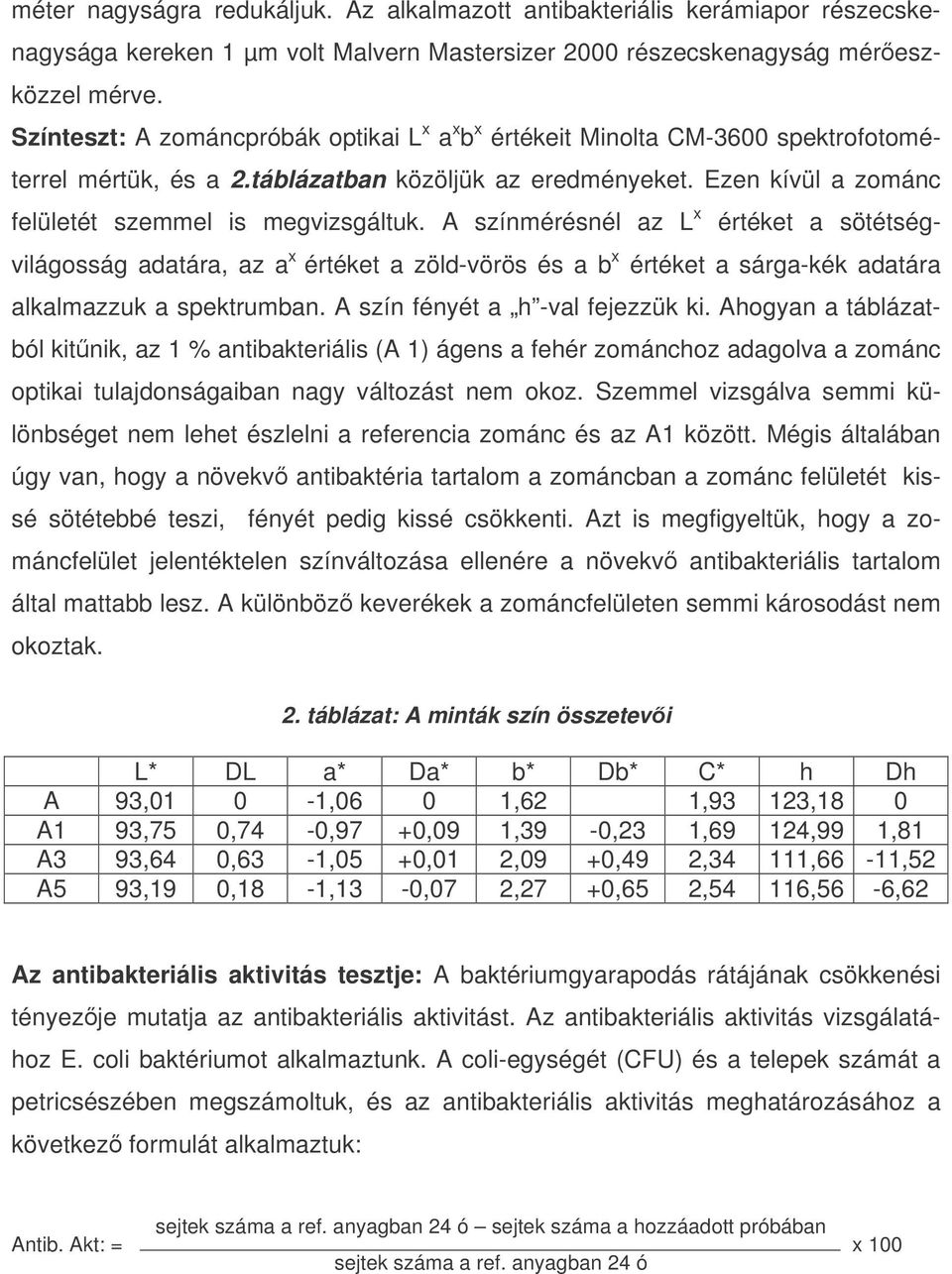 A színmérésnél az L x értéket a sötétségvilágosság adatára, az a x értéket a zöld-vörös és a b x értéket a sárga-kék adatára alkalmazzuk a spektrumban. A szín fényét a h -val fejezzük ki.