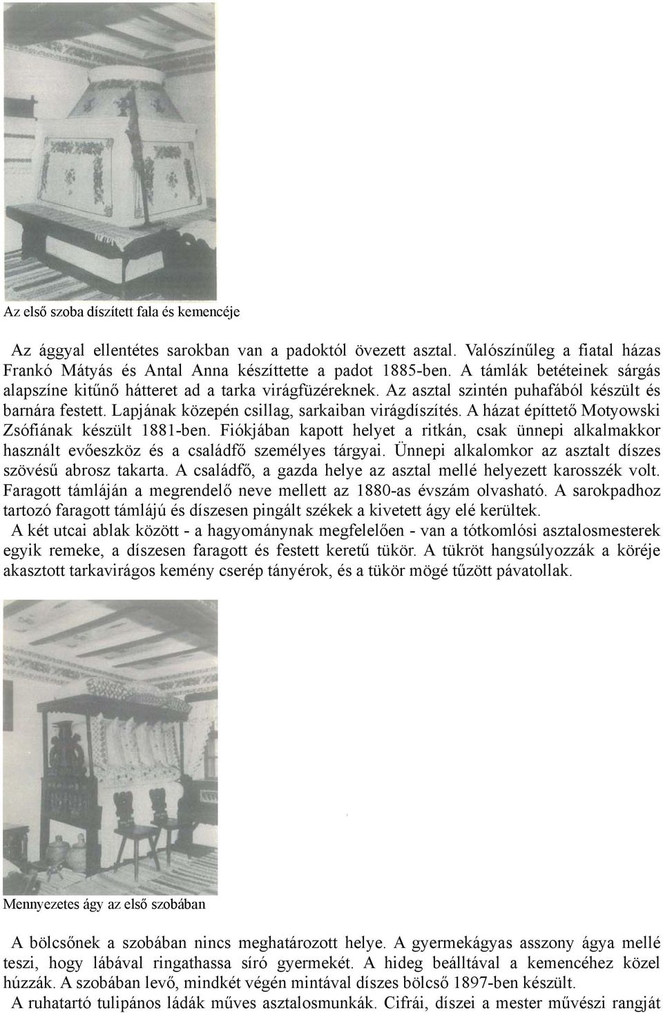 A házat építtető Motyowski Zsófiának készült 1881-ben. Fiókjában kapott helyet a ritkán, csak ünnepi alkalmakkor használt evőeszköz és a családfő személyes tárgyai.