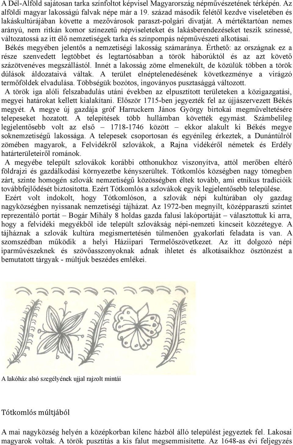 A mértéktartóan nemes arányú, nem ritkán komor színezetű népviseleteket és lakásberendezéseket teszik színessé, változatossá az itt élő nemzetiségek tarka és színpompás népművészeti alkotásai.