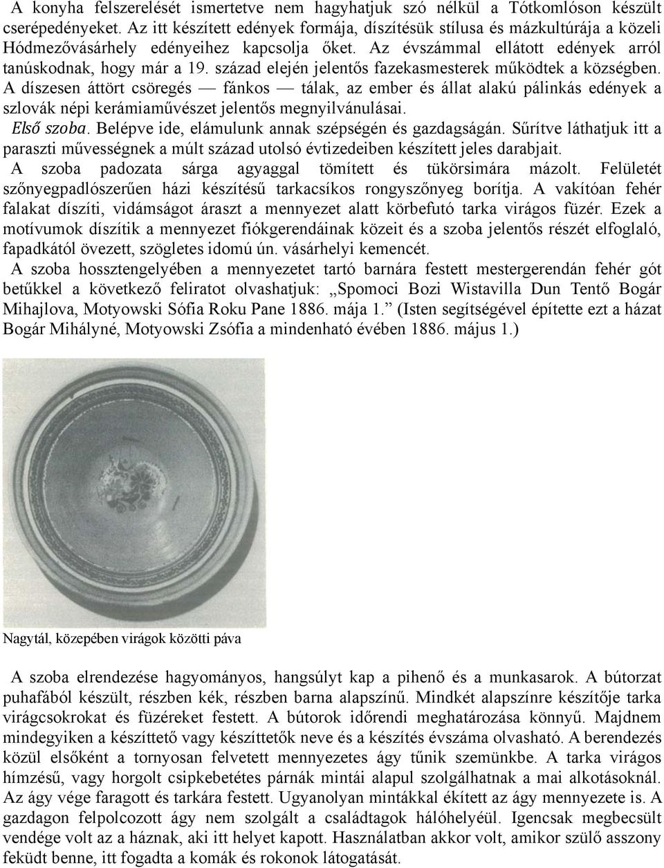 század elején jelentős fazekasmesterek működtek a községben. A díszesen áttört csöregés fánkos tálak, az ember és állat alakú pálinkás edények a szlovák népi kerámiaművészet jelentős megnyilvánulásai.