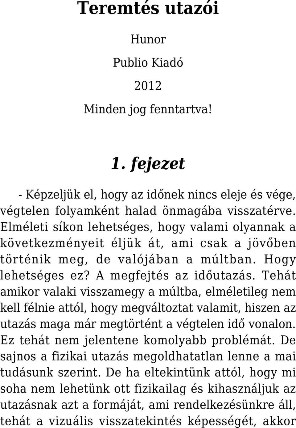 Tehát amikor valaki visszamegy a múltba, elméletileg nem kell félnie attól, hogy megváltoztat valamit, hiszen az utazás maga már megtörtént a végtelen idő vonalon.