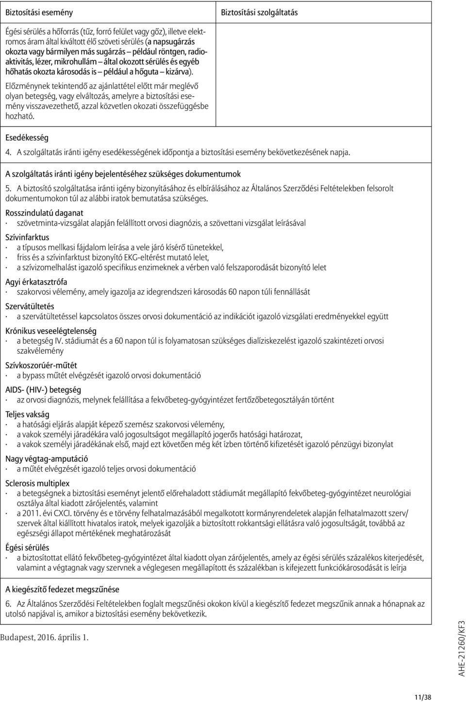 Előzménynek tekintendő az ajánlattétel előtt már meglévő olyan betegség, vagy elváltozás, amelyre a biztosítási esemény visszavezethető, azzal közvetlen okozati összefüggésbe hozható. Esedékesség 4.