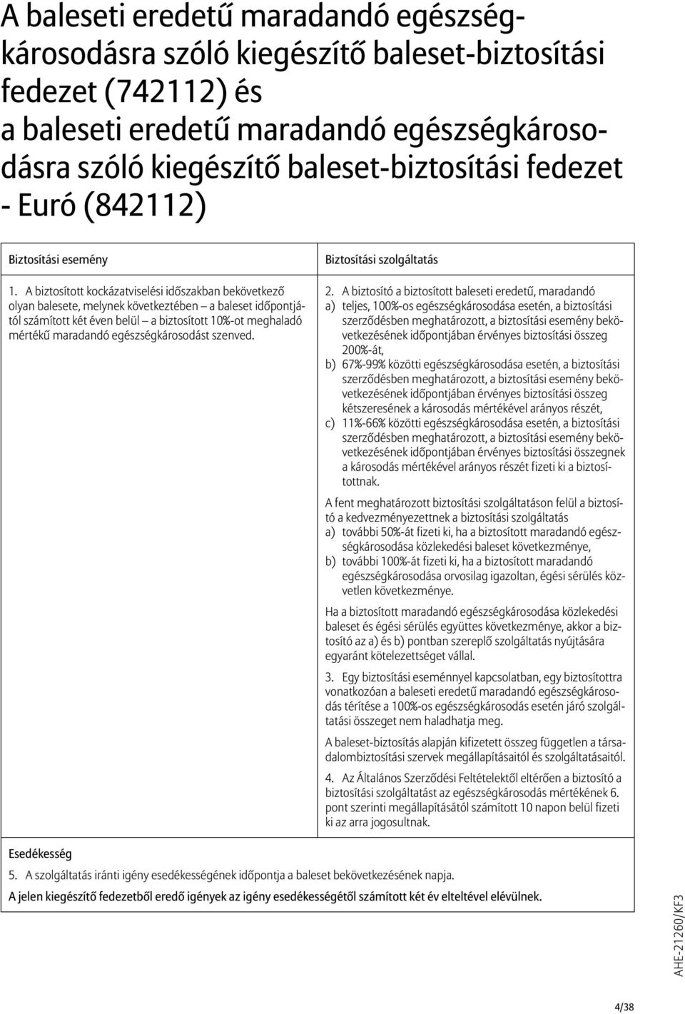 A biztosított kockázatviselési időszakban bekövetkező olyan balesete, melynek következtében a baleset időpontjától számított két éven belül a biztosított 10%-ot meghaladó mértékű maradandó