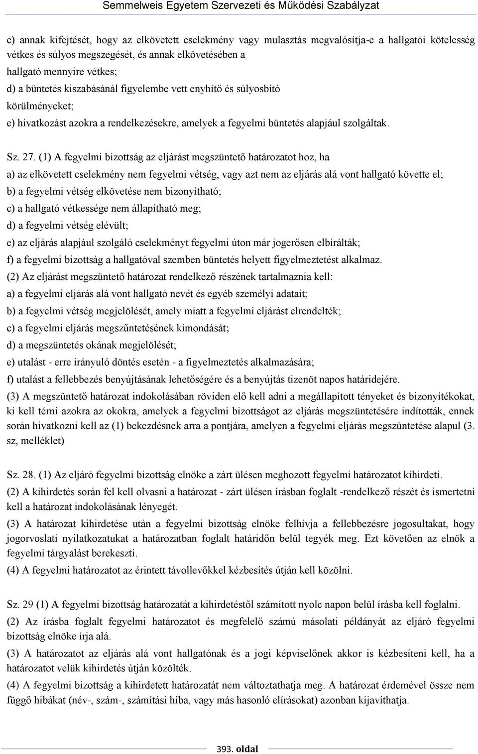 (1) A fegyelmi bizottság az eljárást megszüntető határozatot hoz, ha a) az elkövetett cselekmény nem fegyelmi vétség, vagy azt nem az eljárás alá vont hallgató követte el; b) a fegyelmi vétség