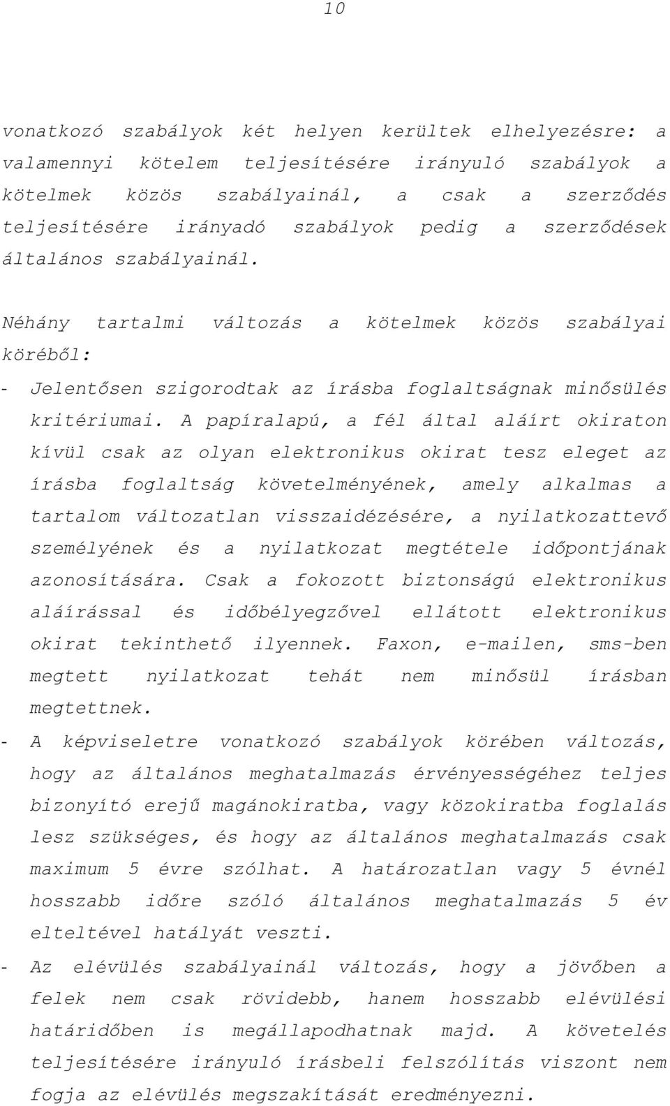 A papíralapú, a fél által aláírt okiraton kívül csak az olyan elektronikus okirat tesz eleget az írásba foglaltság követelményének, amely alkalmas a tartalom változatlan visszaidézésére, a