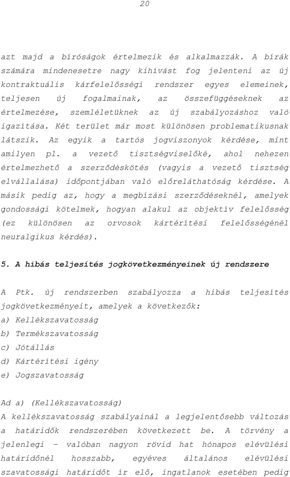 szabályozáshoz való igazítása. Két terület már most különösen problematikusnak látszik. Az egyik a tartós jogviszonyok kérdése, mint amilyen pl.