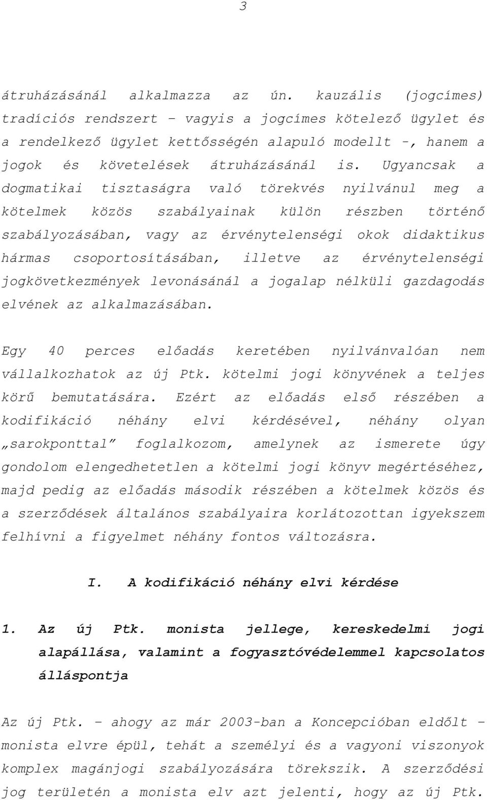 Ugyancsak a dogmatikai tisztaságra való törekvés nyilvánul meg a kötelmek közös szabályainak külön részben történő szabályozásában, vagy az érvénytelenségi okok didaktikus hármas csoportosításában,