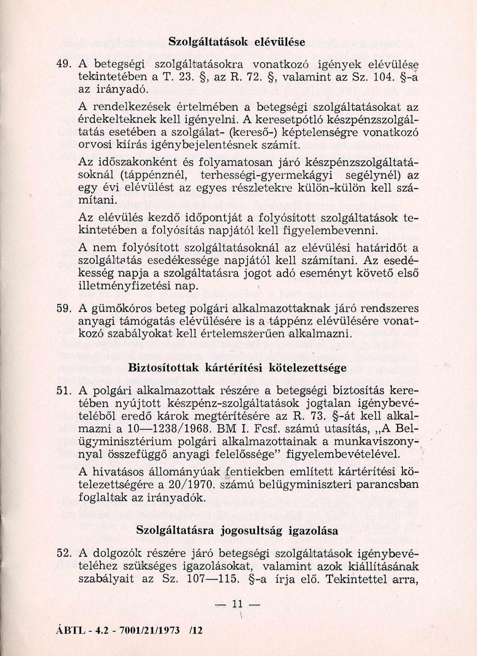 A keresetpótló készpénzszolgáltatás esetében a szolgálat- (kereső-) képtelenségre vonatkozó orvosi kiírás igénybejelentésnek számít.