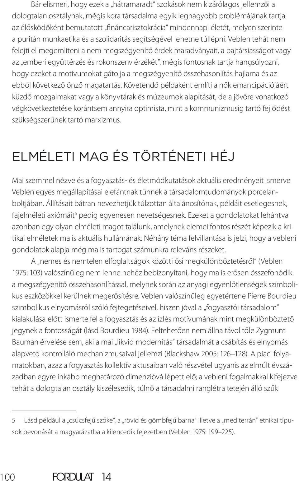 Veblen tehát nem felejti el megemlíteni a nem megszégyenítő érdek maradványait, a bajtársiasságot vagy az emberi együttérzés és rokonszenv érzékét, mégis fontosnak tartja hangsúlyozni, hogy ezeket a