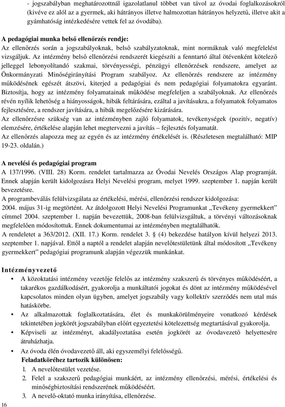 Az intézmény belső ellenőrzési rendszerét kiegészíti a fenntartó által ötévenként kötelező jelleggel lebonyolítandó szakmai, törvényességi, pénzügyi ellenőrzések rendszere, amelyet az Önkormányzati