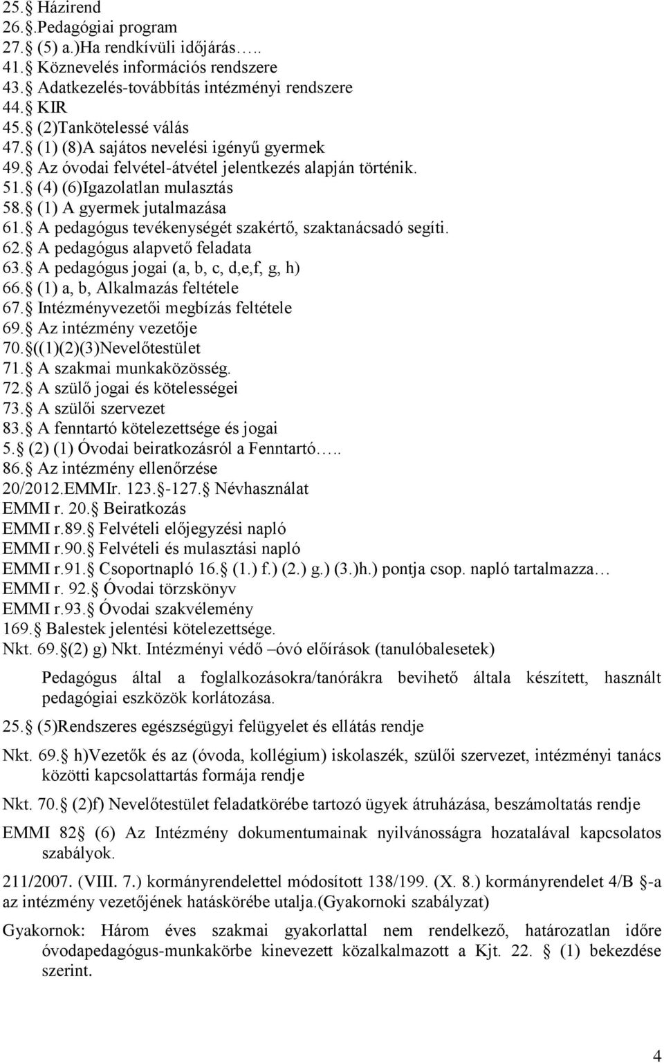 A pedagógus tevékenységét szakértő, szaktanácsadó segíti. 62. A pedagógus alapvető feladata 63. A pedagógus jogai (a, b, c, d,e,f, g, h) 66. (1) a, b, Alkalmazás feltétele 67.