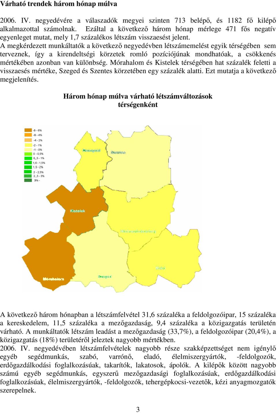 A megkérdezett munkáltatók a következı negyedévben létszámemelést egyik térségében sem terveznek, így a kirendeltségi körzetek romló pozíciójúnak mondhatóak, a csökkenés mértékében azonban van