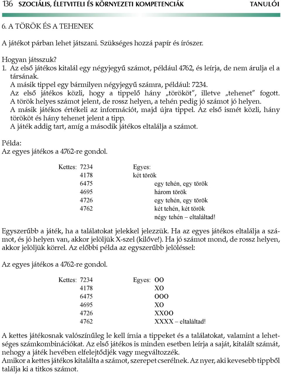 Az első játékos közli, hogy a tippelő hány törököt, illetve tehenet fogott. A török helyes számot jelent, de rossz helyen, a tehén pedig jó számot jó helyen.