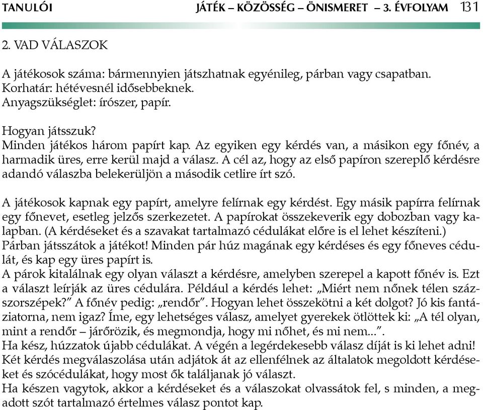 A cél az, hogy az első papíron szereplő kérdésre adandó válaszba belekerüljön a második cetlire írt szó. A játékosok kapnak egy papírt, amelyre felírnak egy kérdést.