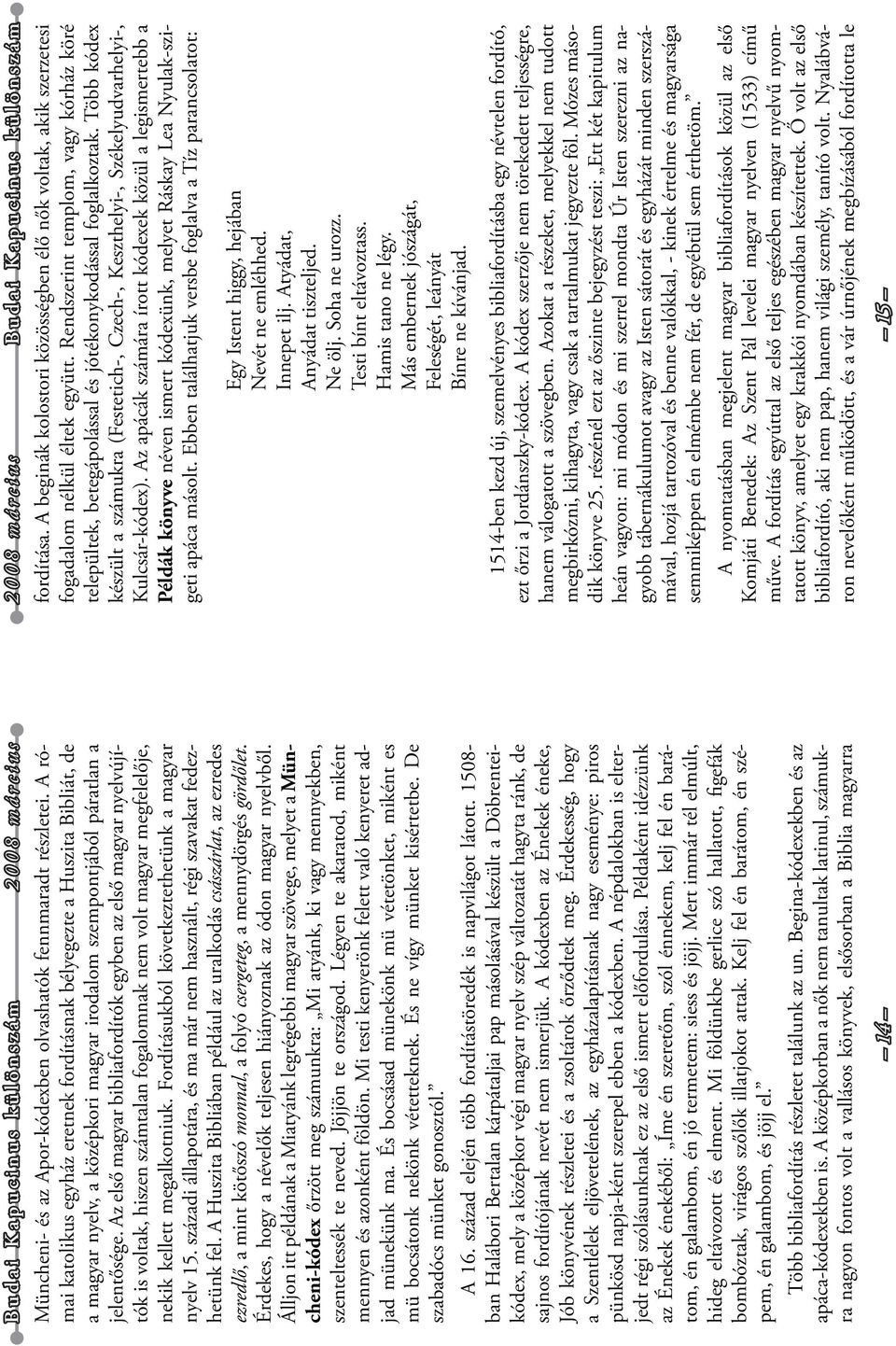 Az első magyar bibliafordítók egyben az első magyar nyelvújítók is voltak, hiszen számtalan fogalomnak nem volt magyar megfelelője, nekik kellett megalkotniuk.