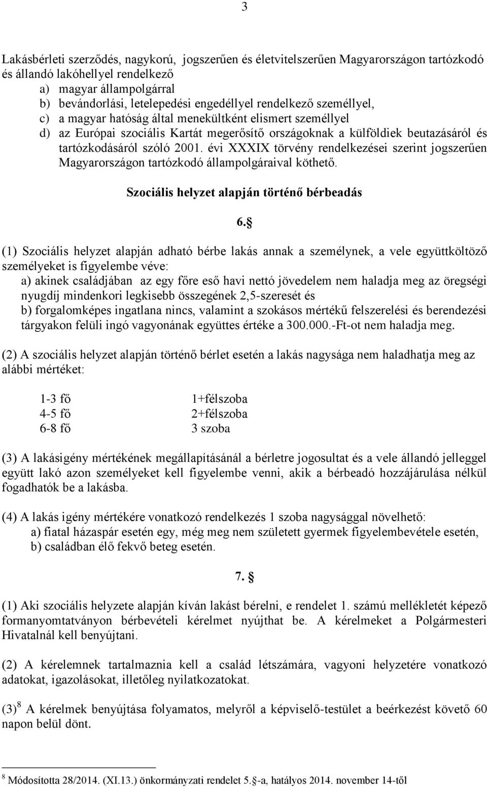 évi XXXIX törvény rendelkezései szerint jogszerűen Magyarországon tartózkodó állampolgáraival köthető. Szociális helyzet alapján történő bérbeadás 6.