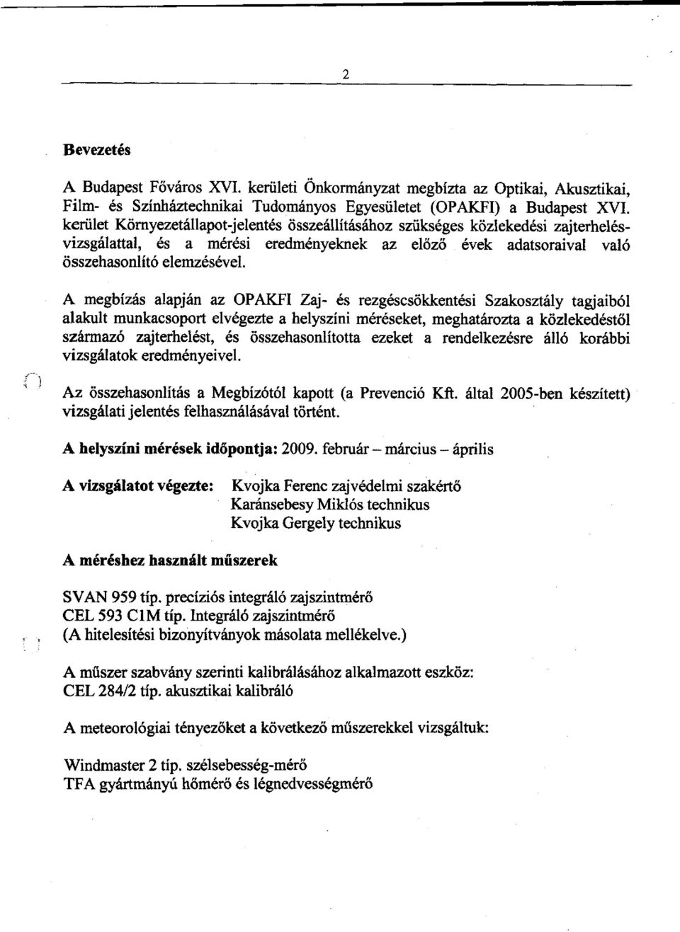 A megbízás alapján az OPAKFI Zaj- és rezgéscsökkentési Szakosztály tagjaiból alakult munkacsoport elvégezte a helyszíni méréseket, meghatározta a közlekedéstől származó zajterhelést, és