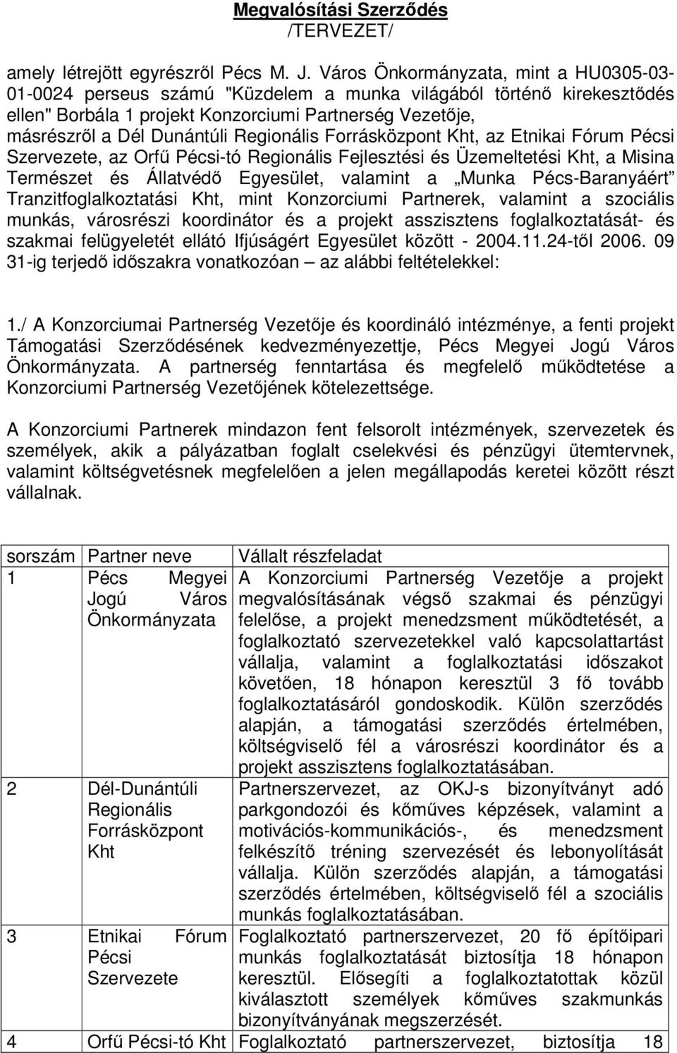 Regionális Forrásközpont Kht, az Etnikai Fórum Pécsi Szervezete, az Orfű Pécsi-tó Regionális Fejlesztési és Üzemeltetési Kht, a Misina Természet és Állatvédő Egyesület, valamint a Munka