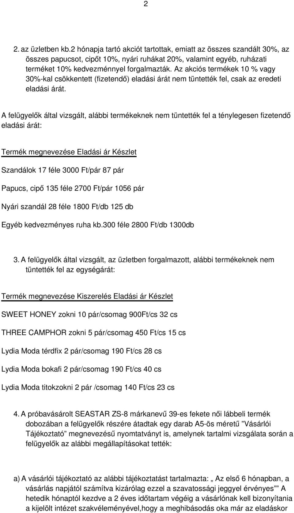 A felügyelők által vizsgált, alábbi termékeknek nem tüntették fel a ténylegesen fizetendő eladási árát: Termék megnevezése Eladási ár Készlet Szandálok 17 féle 3000 Ft/pár 87 pár Papucs, cipő 135