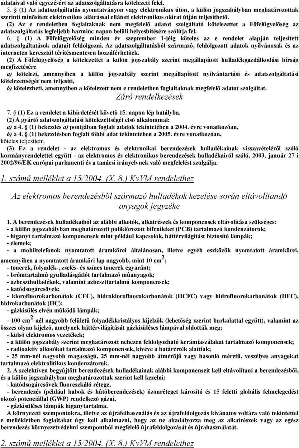 (2) Az e rendeletben foglaltaknak nem megfelelõ adatot szolgáltató kötelezettet a Fõfelügyelõség az adatszolgáltatás legfeljebb harminc napon belüli helyesbítésére szólítja fel. 6.