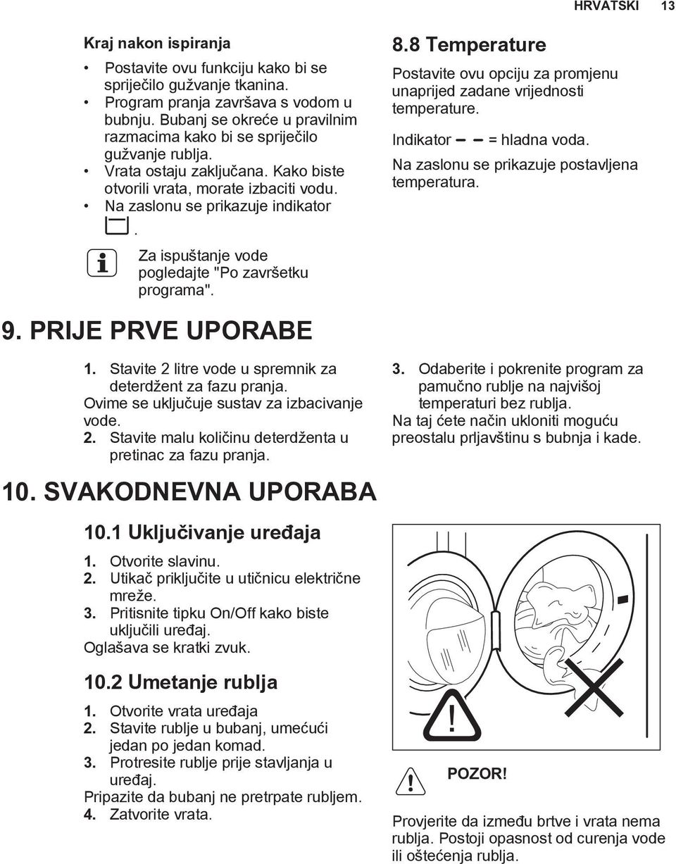 Stavite 2 litre vode u spremnik za deterdžent za fazu pranja. Ovime se uključuje sustav za izbacivanje vode. Stavite malu količinu deterdženta u pretinac za fazu pranja. Otvorite slavinu.