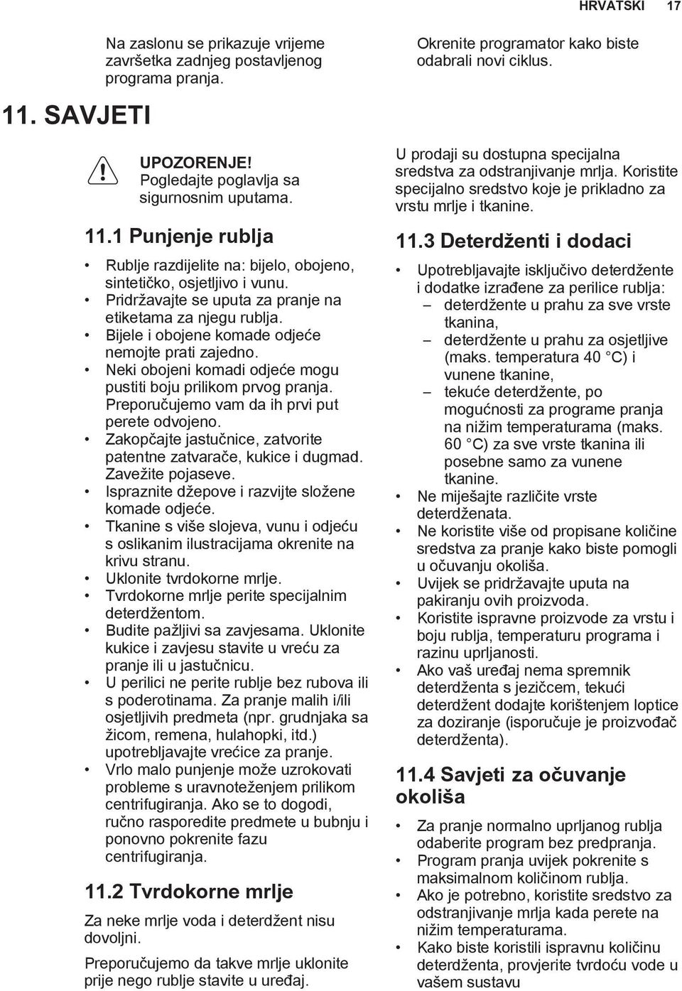 Preporučujemo vam da ih prvi put perete odvojeno. Zakopčajte jastučnice, zatvorite patentne zatvarače, kukice i dugmad. Zavežite pojaseve. Ispraznite džepove i razvijte složene komade odjeće.