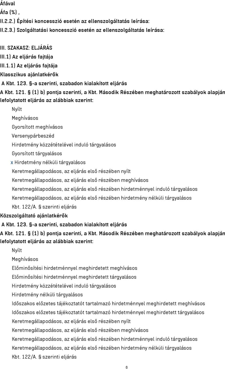 Második Részében meghatározott szabályok alapján lefolytatott eljárás az alábbiak szerint: Nyílt Meghívásos Gyorsított meghívásos Versenypárbeszéd Hirdetmény közzétételével induló tárgyalásos