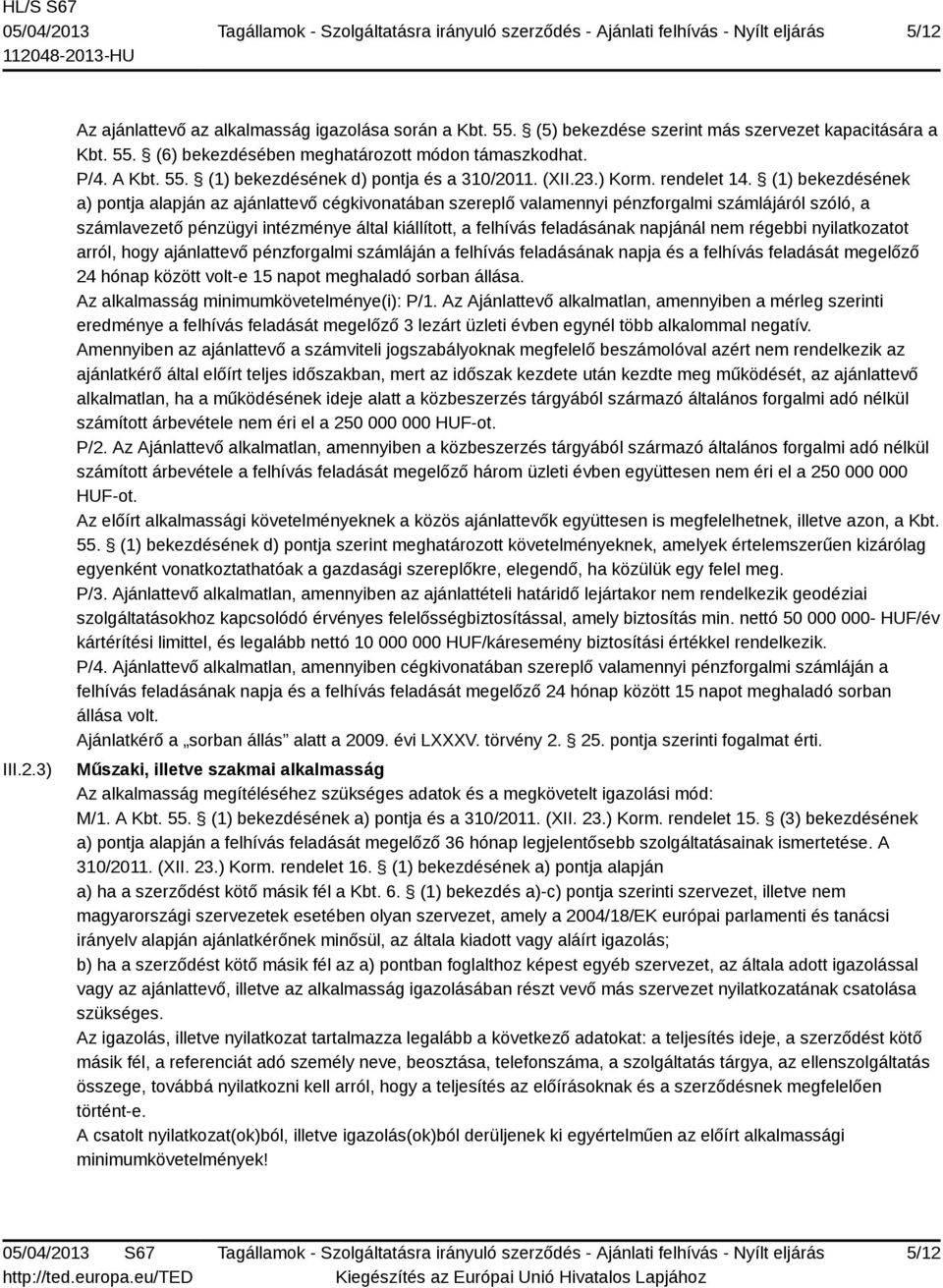 (1) bekezdésének a) pontja alapján az ajánlattevő cégkivonatában szereplő valamennyi pénzforgalmi számlájáról szóló, a számlavezető pénzügyi intézménye által kiállított, a felhívás feladásának