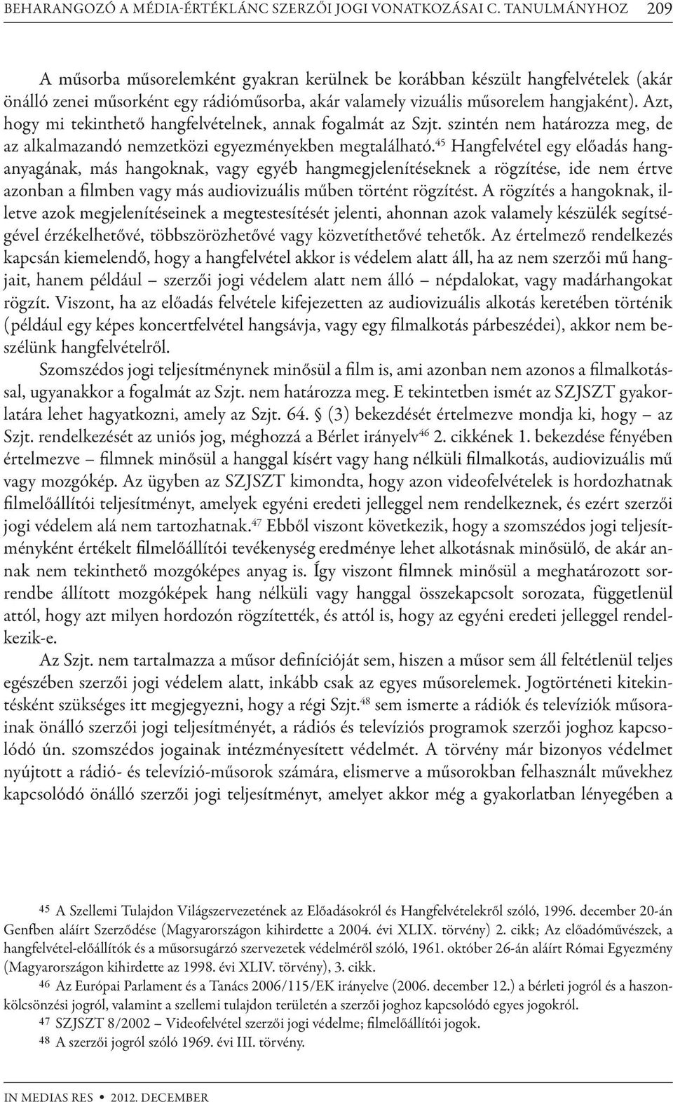 Azt, hogy mi tekinthető hangfelvételnek, annak fogalmát az Szjt. szintén nem határozza meg, de az alkalmazandó nemzetközi egyezményekben megtalálható.