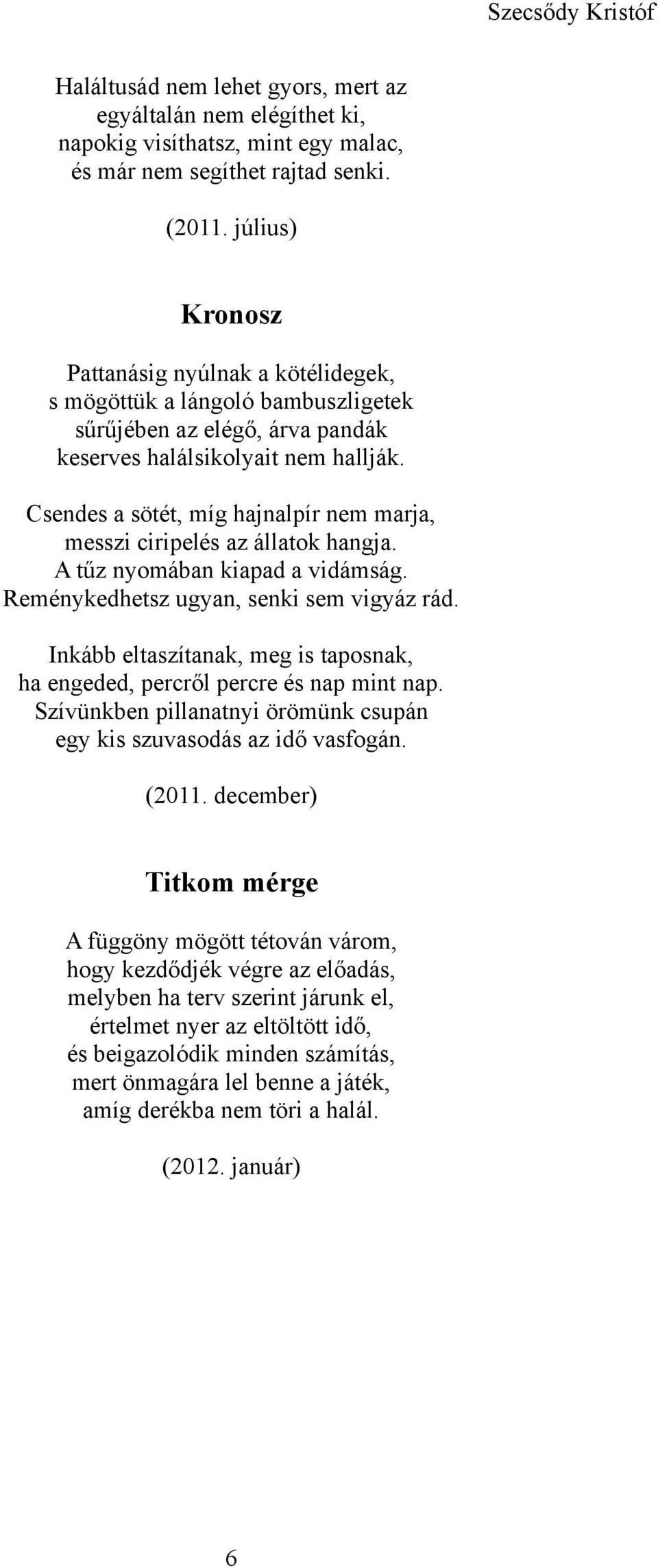 Csendes a sötét, míg hajnalpír nem marja, messzi ciripelés az állatok hangja. A tűz nyomában kiapad a vidámság. Reménykedhetsz ugyan, senki sem vigyáz rád.