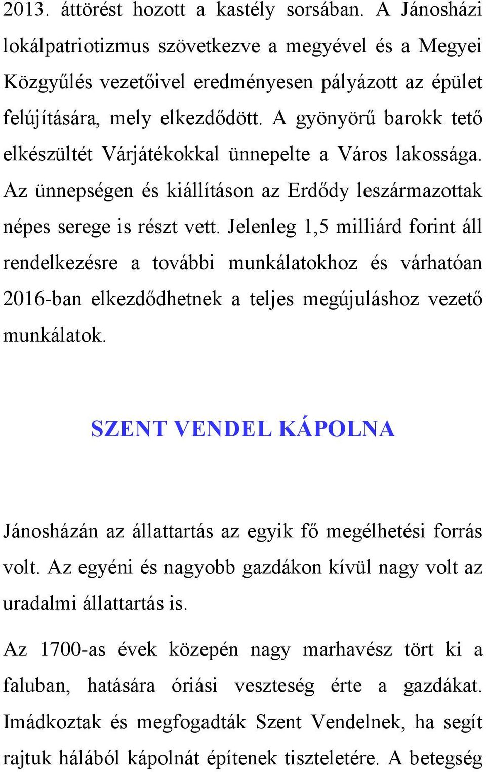 Jelenleg 1,5 milliárd forint áll rendelkezésre a további munkálatokhoz és várhatóan 2016-ban elkezdődhetnek a teljes megújuláshoz vezető munkálatok.