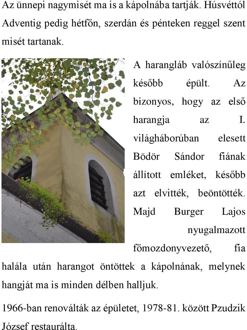 világháborúban elesett Bödör Sándor fiának állított emléket, később azt elvitték, beöntötték.