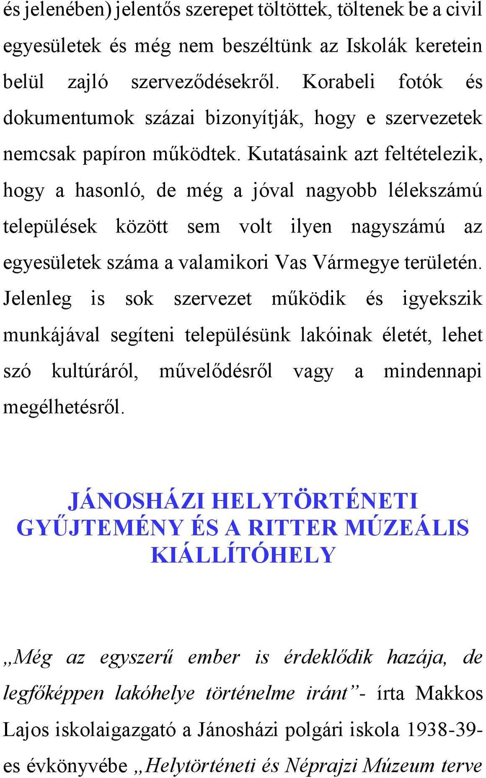 Kutatásaink azt feltételezik, hogy a hasonló, de még a jóval nagyobb lélekszámú települések között sem volt ilyen nagyszámú az egyesületek száma a valamikori Vas Vármegye területén.