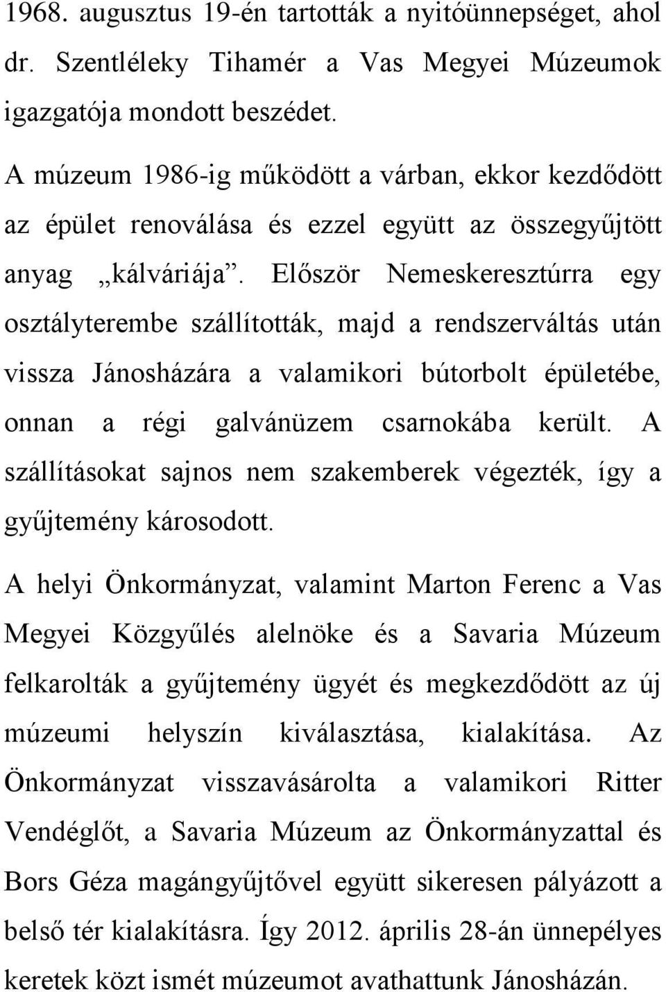 Először Nemeskeresztúrra egy osztályterembe szállították, majd a rendszerváltás után vissza Jánosházára a valamikori bútorbolt épületébe, onnan a régi galvánüzem csarnokába került.