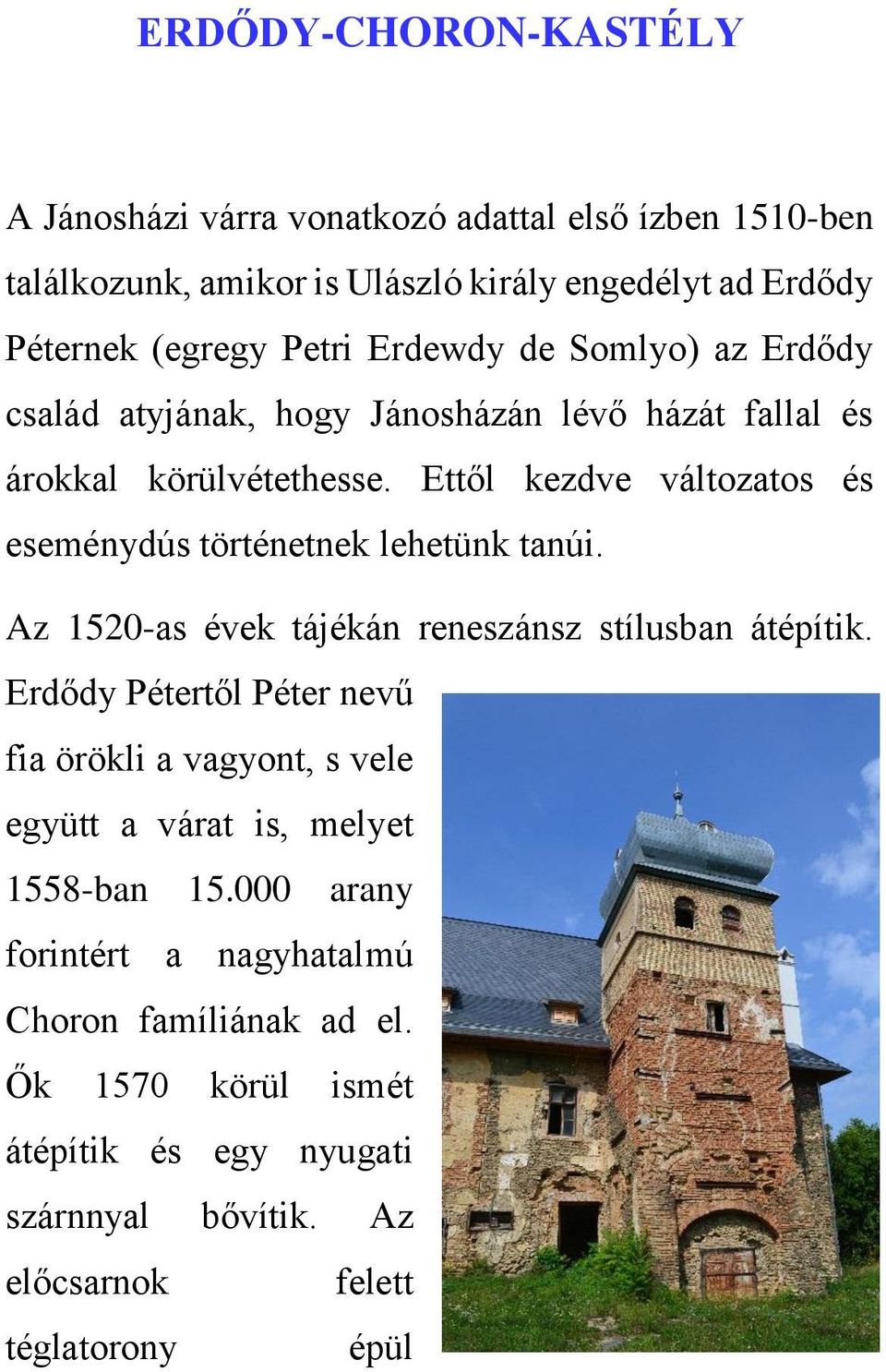 Ettől kezdve változatos és eseménydús történetnek lehetünk tanúi. Az 1520-as évek tájékán reneszánsz stílusban átépítik.