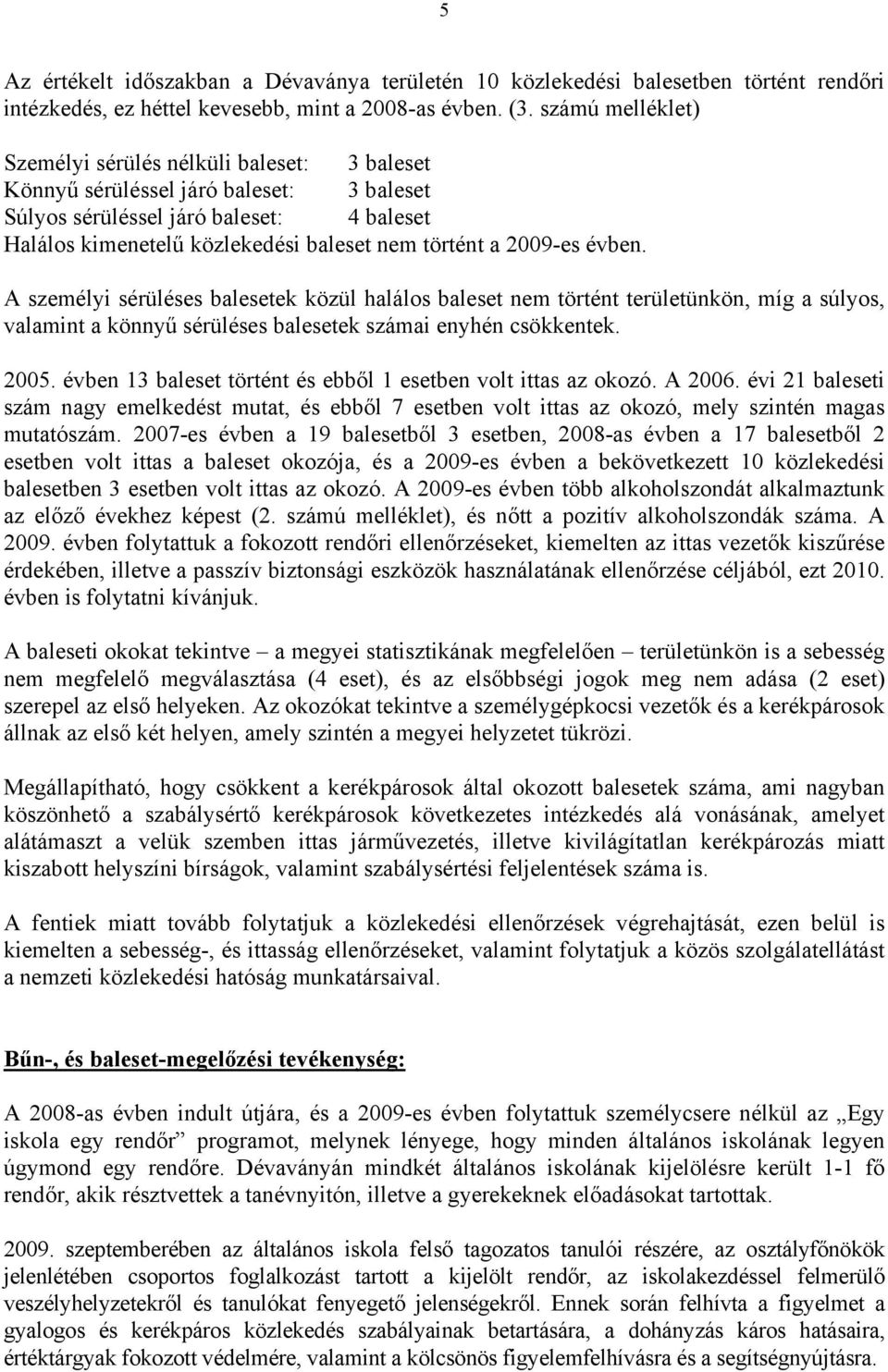 2009-es évben. A személyi sérüléses balesetek közül halálos baleset nem történt területünkön, míg a súlyos, valamint a könnyű sérüléses balesetek számai enyhén csökkentek. 2005.