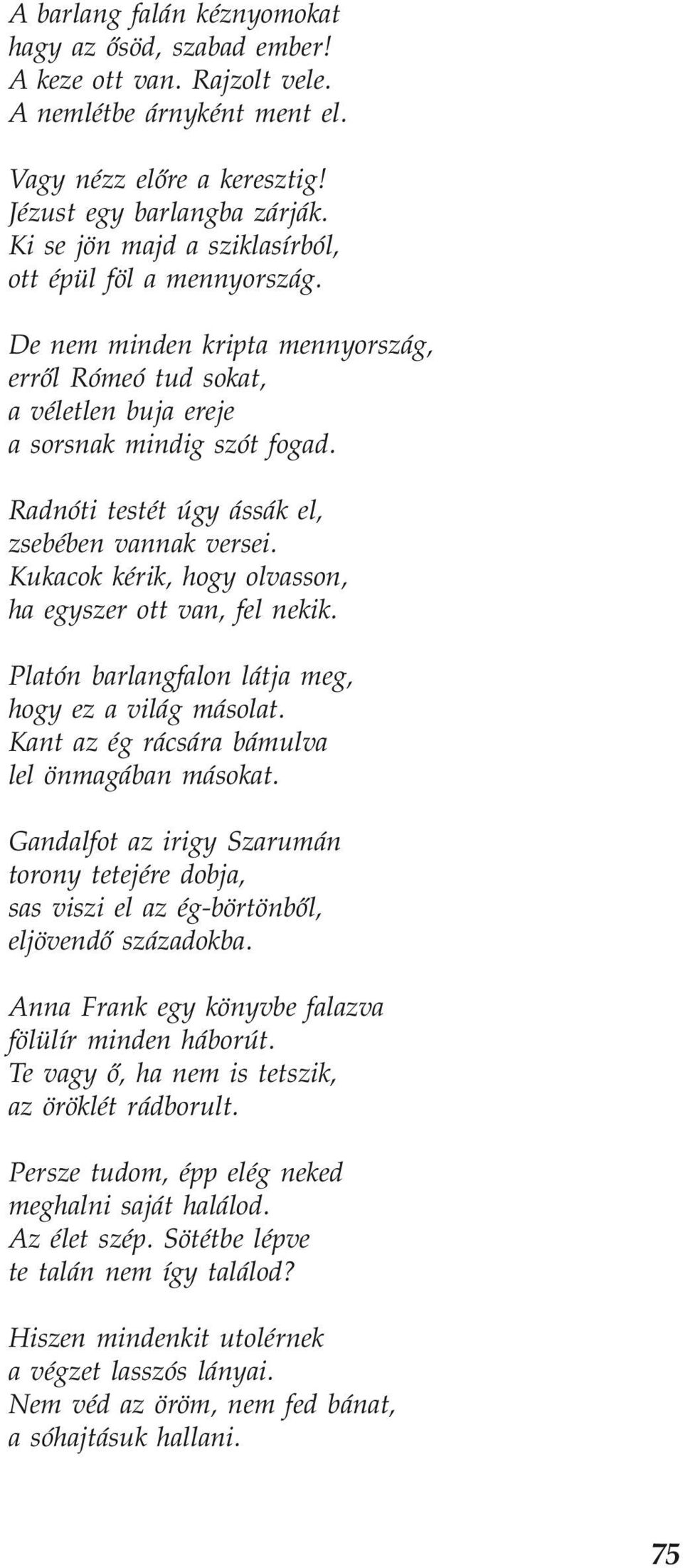 Radnóti testét úgy ássák el, zsebében vannak versei. Kukacok kérik, hogy olvasson, ha egyszer ott van, fel nekik. Platón barlangfalon látja meg, hogy ez a világ másolat.