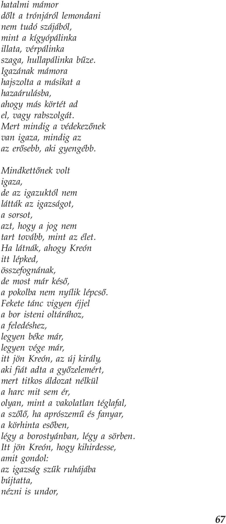 Mindkettőnek volt igaza, de az igazuktól nem látták az igazságot, a sorsot, azt, hogy a jog nem tart tovább, mint az élet.