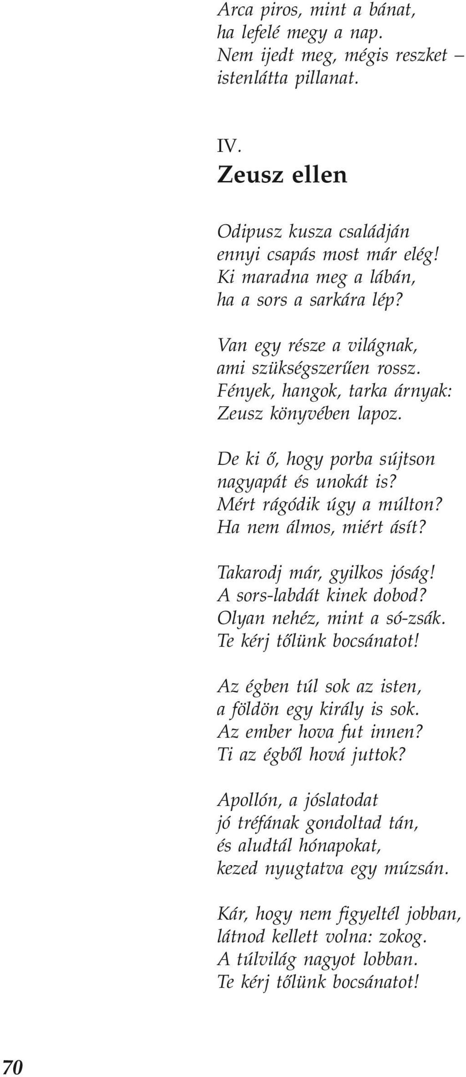 De ki ő, hogy porba sújtson nagyapát és unokát is? Mért rágódik úgy a múlton? Ha nem álmos, miért ásít? Takarodj már, gyilkos jóság! A sors-labdát kinek dobod? Olyan nehéz, mint a só-zsák.