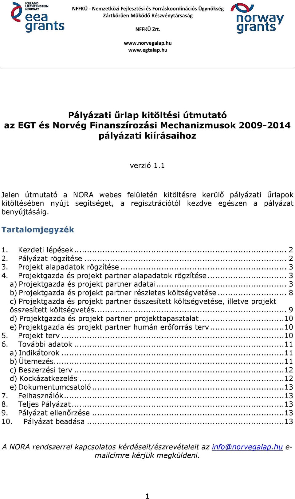 1 Jelen útmutató a NORA webes felületén kitöltésre kerülő pályázati űrlapok kitöltésében nyújt segítséget, a regisztrációtól kezdve egészen a pályázat benyújtásáig. Tartalomjegyzék 1. Kezdeti lépések.