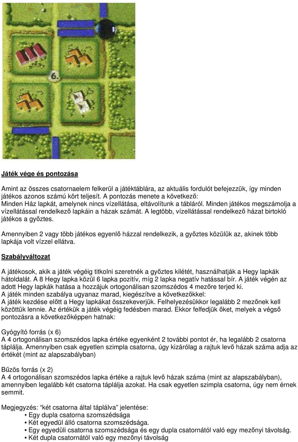 A legtöbb, vízellátással rendelkező házat birtokló játékos a győztes. Amennyiben 2 vagy több játékos egyenlő házzal rendelkezik, a győztes közülük az, akinek több lapkája volt vízzel ellátva.