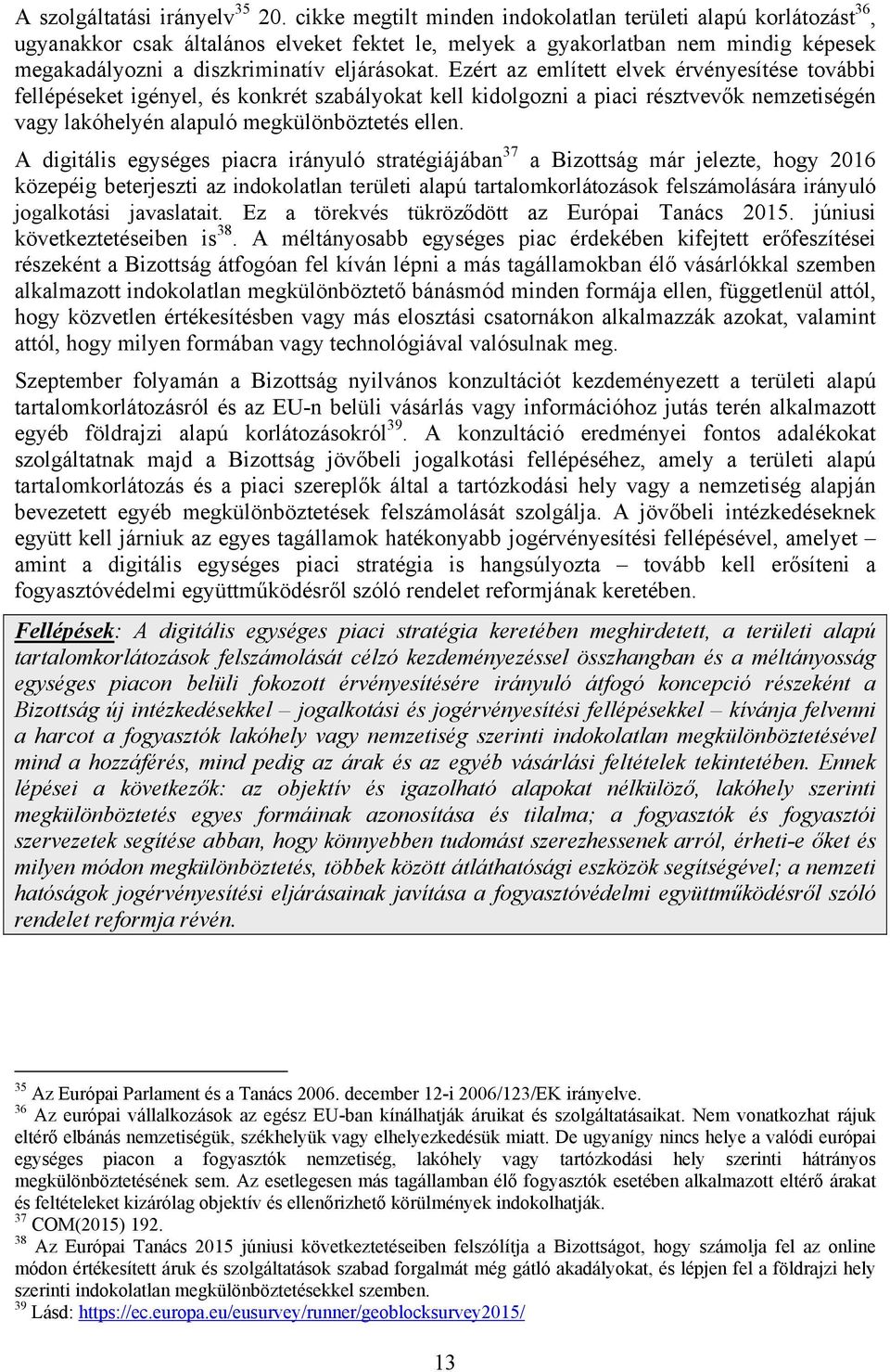 Ezért az említett elvek érvényesítése további fellépéseket igényel, és konkrét szabályokat kell kidolgozni a piaci résztvevők nemzetiségén vagy lakóhelyén alapuló megkülönböztetés ellen.