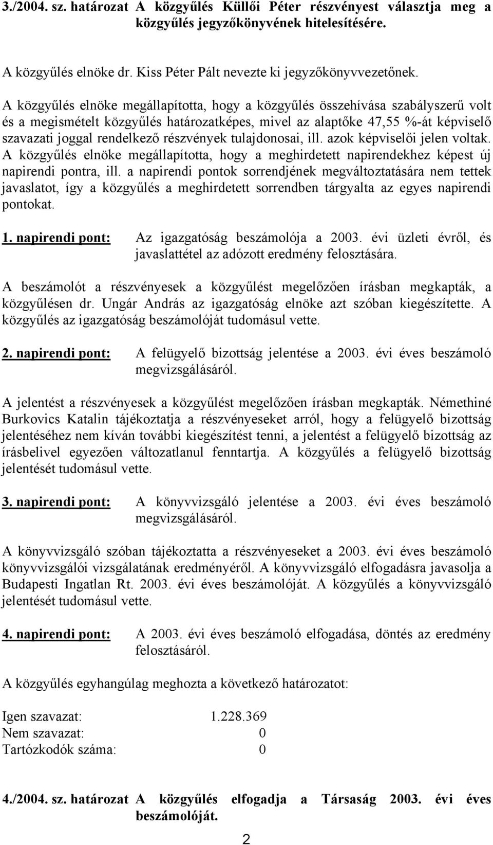 részvények tulajdonosai, ill. azok képviselői jelen voltak. A közgyűlés elnöke megállapította, hogy a meghirdetett napirendekhez képest új napirendi pontra, ill.